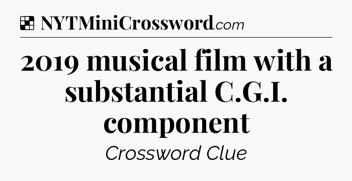 Solution: 2019 musical film with a substantial C.G.I. component - NYT Crossword