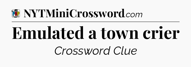 Emulated a town crier Crossword Clue