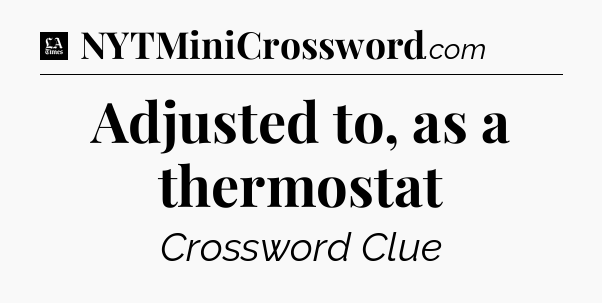 Adjusted to, as a thermostat - LA Times Crossword