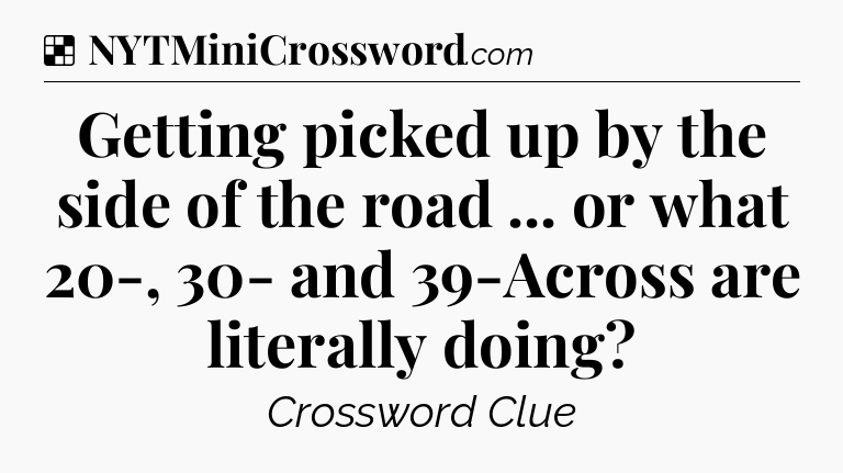 Solution: Getting picked up by the side of the road ... or what 20-, 30- and 39-Across are literally doing - NYT Crossword