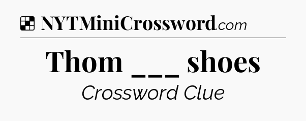Solution: Thom ___ shoes - NYT Crossword