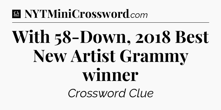With 58-Down, 2018 Best New Artist Grammy winner - LA Times Crossword
