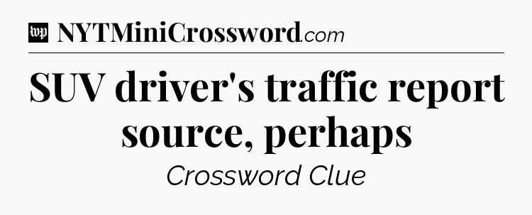SUV driver's traffic report source, perhaps Crossword Clue