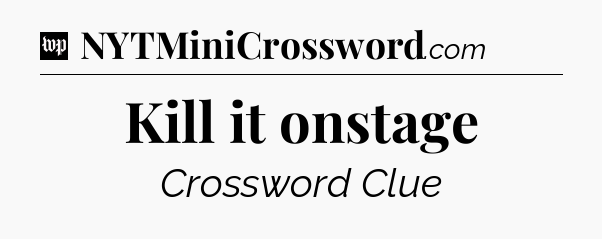 Kill it onstage Crossword Clue