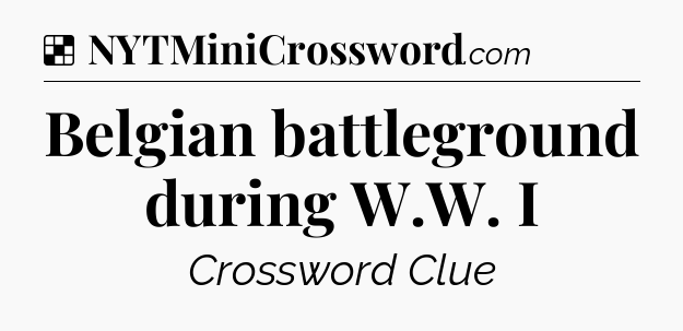 Solution: Belgian battleground during W.W. I - NYT Crossword