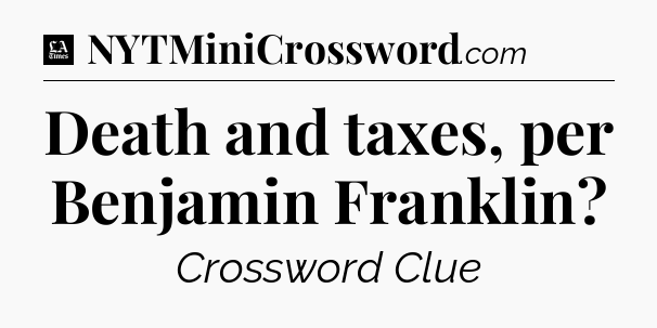 Death and taxes, per Benjamin Franklin - LA Times Crossword