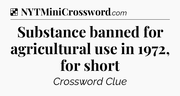 Solution: Substance banned for agricultural use in 1972, for short - NYT Crossword