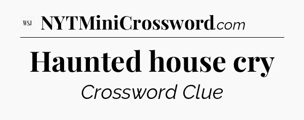 Haunted house cry - WSJ Crossword