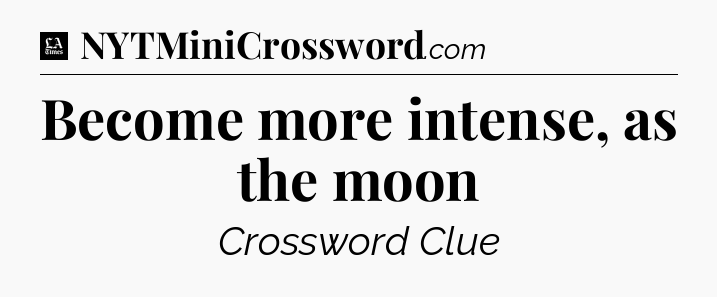 Become more intense, as the moon - LA Times Crossword