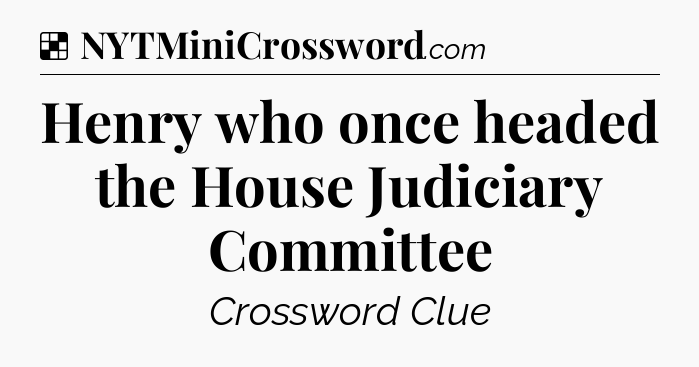 Solution: Henry who once headed the House Judiciary Committee - NYT Crossword