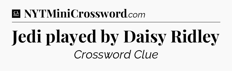 Jedi played by Daisy Ridley - LA Times Crossword