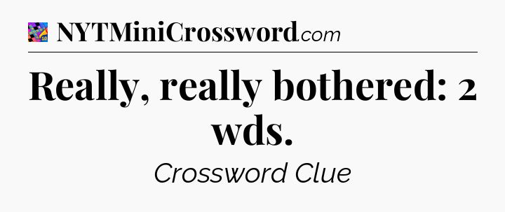 Really, really bothered: 2 wds Crossword Clue
