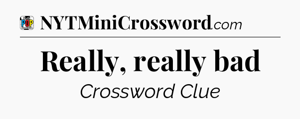 Really, really bad Crossword Clue