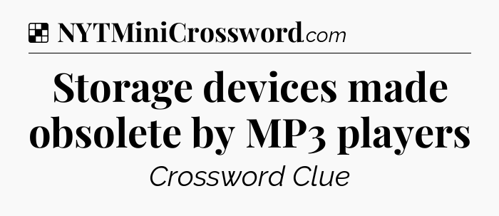 Solution: Storage devices made obsolete by MP3 players - NYT Crossword