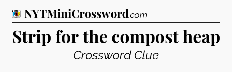 Strip for the compost heap Crossword Clue
