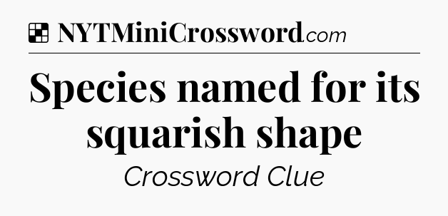 Solution: Species named for its squarish shape - NYT Crossword