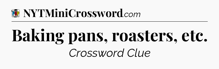 Baking pans, roasters, etc Crossword Clue