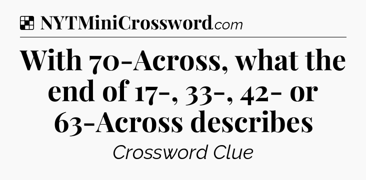 Solution: With 70-Across, what the end of 17-, 33-, 42- or 63-Across describes - NYT Crossword