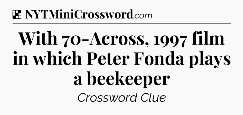 Solution: With 70-Across, 1997 film in which Peter Fonda plays a beekeeper - NYT Crossword