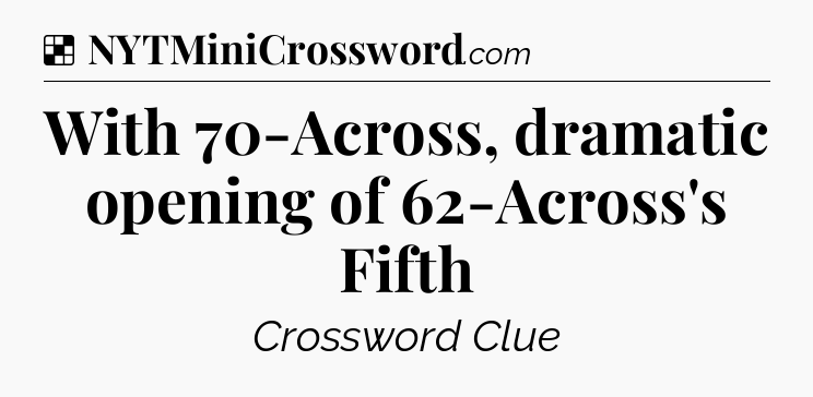 Solution: With 70-Across, dramatic opening of 62-Across's Fifth - NYT Crossword