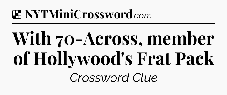 Solution: With 70-Across, member of Hollywood's Frat Pack - NYT Crossword