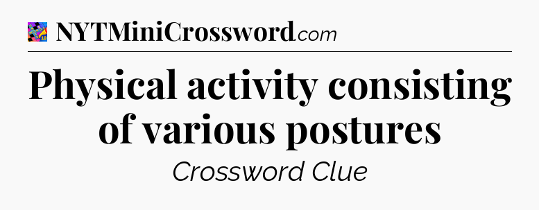 Physical activity consisting of various postures Crossword Clue