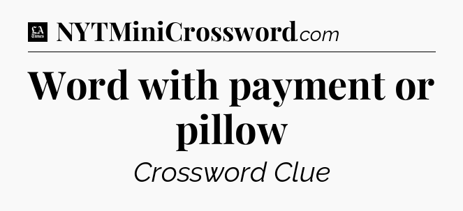 Word with payment or pillow - LA Times Crossword