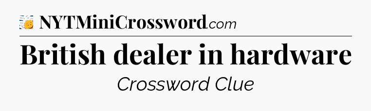 British dealer in hardware - 7 Little Words