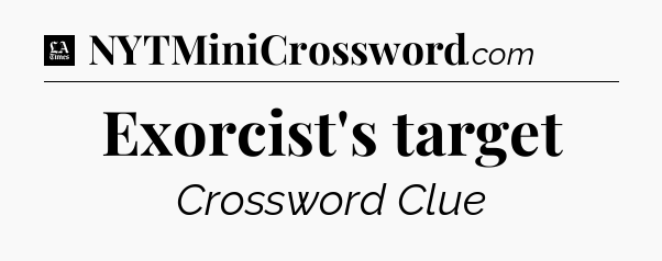 Exorcist's target - LA Times Crossword