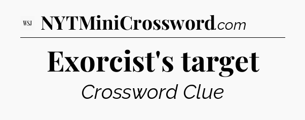 Exorcist's target - WSJ Crossword