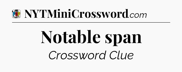 Notable span Crossword Clue