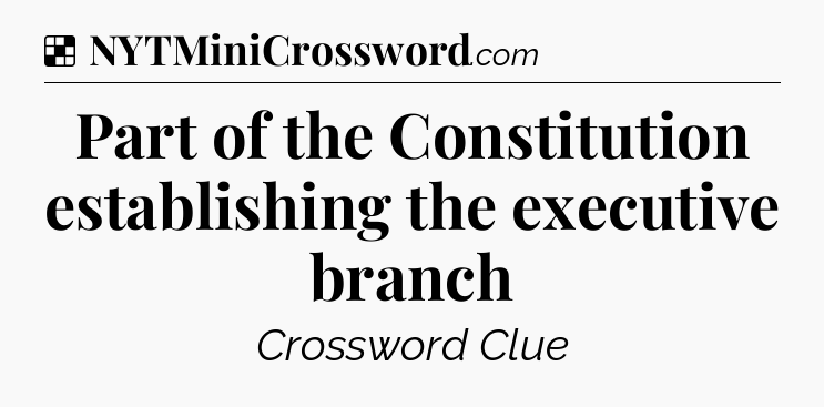 Solution: Part of the Constitution establishing the executive branch - NYT Crossword
