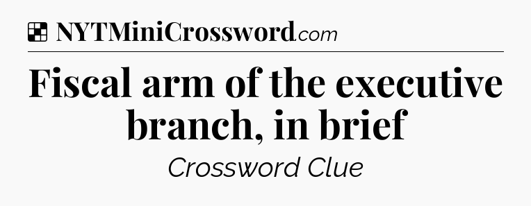 Solution: Fiscal arm of the executive branch, in brief - NYT Crossword