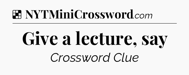 Solution: Give a lecture, say - NYT Crossword