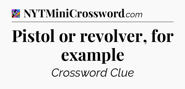 Pistol or revolver, for example Crossword Clue