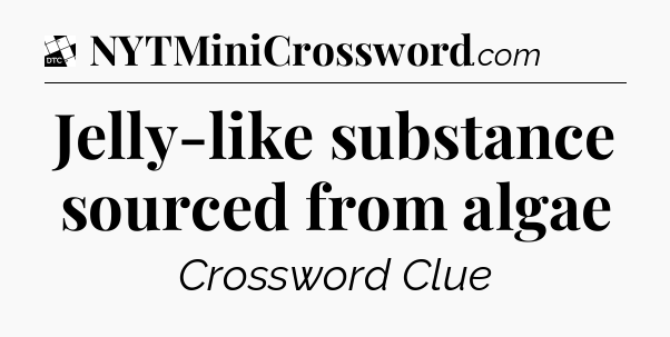 Jelly-like substance sourced from algae - Daily Themed Mini Crossword
