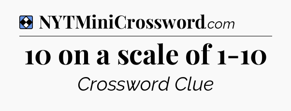 Solution: 10 on a scale of 1-10 - NYT Mini Crossword