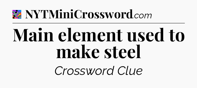 Main element used to make steel Crossword Clue