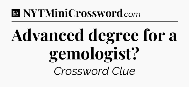 Advanced degree for a gemologist - LA Times Crossword