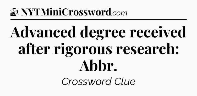 Advanced degree received after rigorous research: Abbr - Daily Themed Classic Crossword