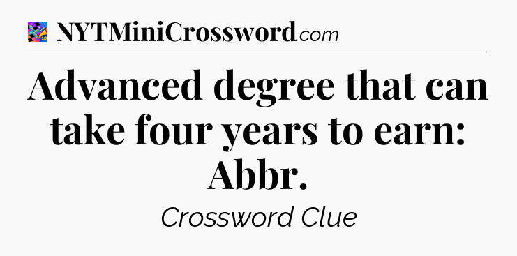 Advanced degree that can take four years to earn: Abbr Crossword Clue