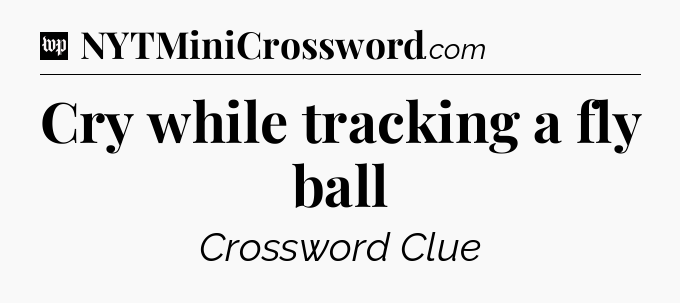 Cry while tracking a fly ball Crossword Clue