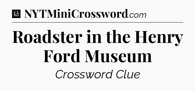 Roadster in the Henry Ford Museum - LA Times Crossword