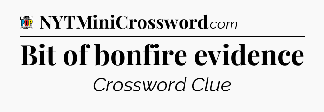 Bit of bonfire evidence Crossword Clue