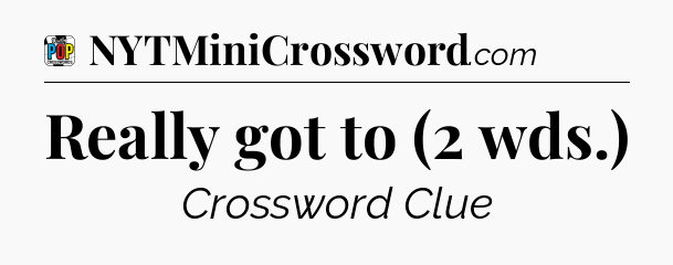 Really got to (2 wds.) Crossword Clue