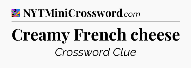 Creamy French cheese Crossword Clue
