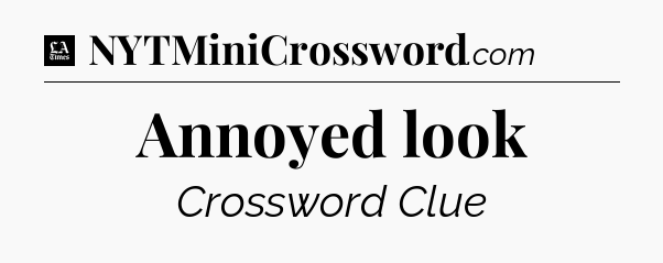 Annoyed look - LA Times Crossword