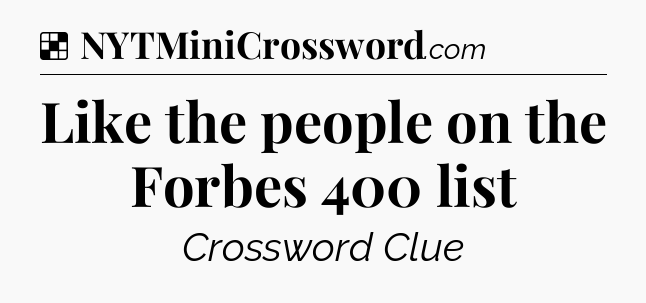 Solution: Like the people on the Forbes 400 list - NYT Crossword