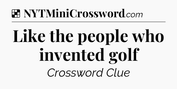 Solution: Like the people who invented golf - NYT Crossword