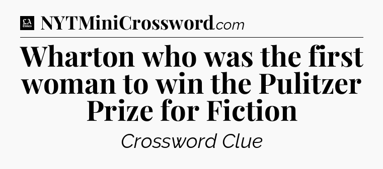 Wharton who was the first woman to win the Pulitzer Prize for Fiction - LA Times Crossword